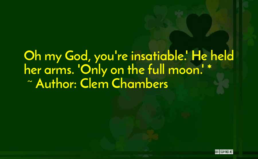 Clem Chambers Quotes: Oh My God, You're Insatiable.' He Held Her Arms. 'only On The Full Moon.' *