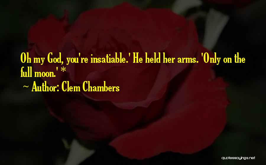 Clem Chambers Quotes: Oh My God, You're Insatiable.' He Held Her Arms. 'only On The Full Moon.' *