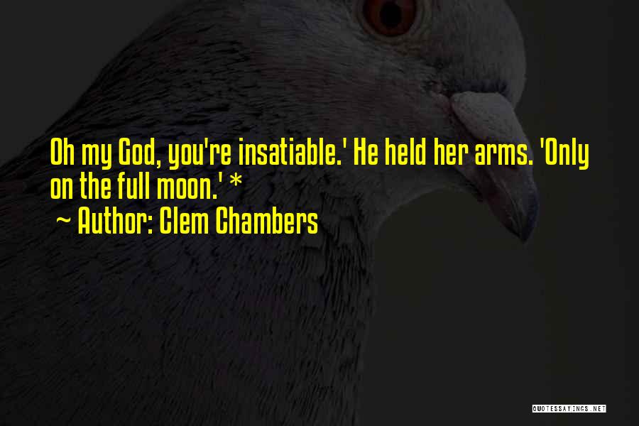 Clem Chambers Quotes: Oh My God, You're Insatiable.' He Held Her Arms. 'only On The Full Moon.' *