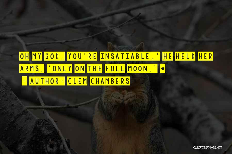 Clem Chambers Quotes: Oh My God, You're Insatiable.' He Held Her Arms. 'only On The Full Moon.' *