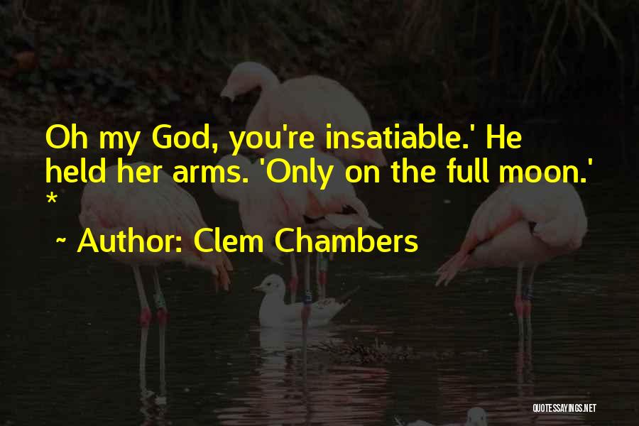 Clem Chambers Quotes: Oh My God, You're Insatiable.' He Held Her Arms. 'only On The Full Moon.' *