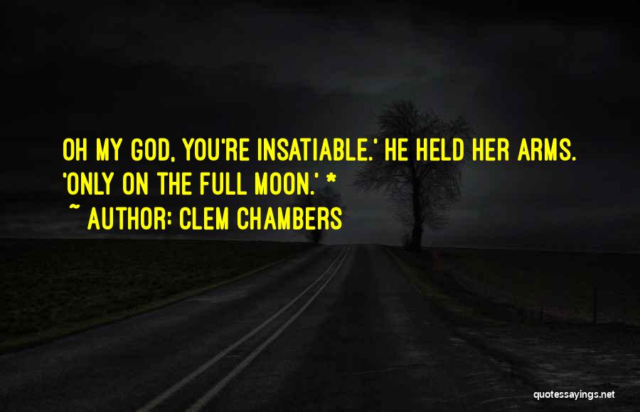 Clem Chambers Quotes: Oh My God, You're Insatiable.' He Held Her Arms. 'only On The Full Moon.' *