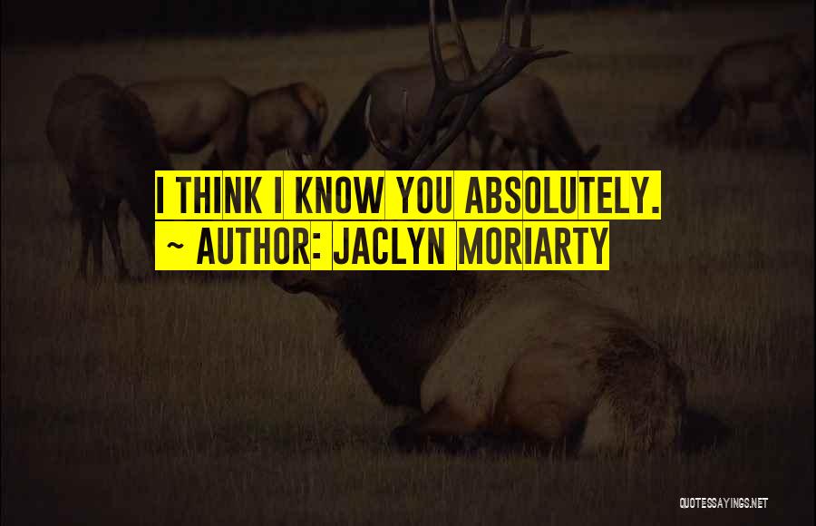 Jaclyn Moriarty Quotes: I Think I Know You Absolutely.