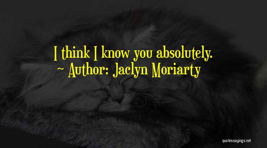 Jaclyn Moriarty Quotes: I Think I Know You Absolutely.