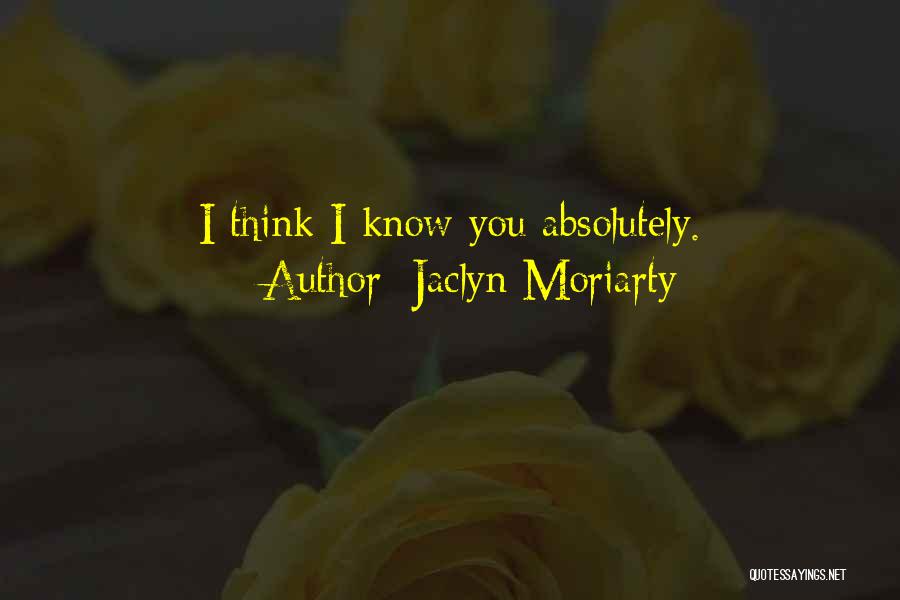 Jaclyn Moriarty Quotes: I Think I Know You Absolutely.