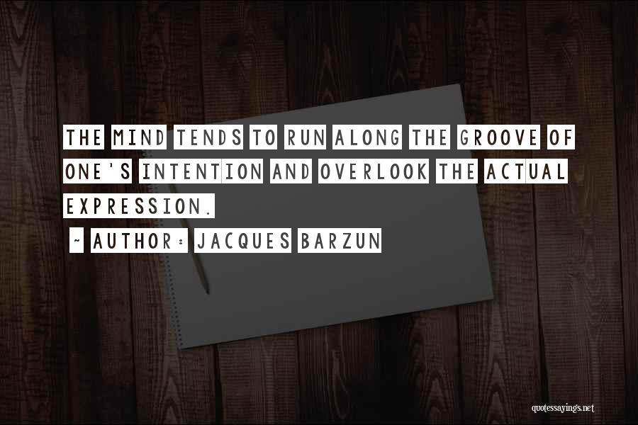 Jacques Barzun Quotes: The Mind Tends To Run Along The Groove Of One's Intention And Overlook The Actual Expression.