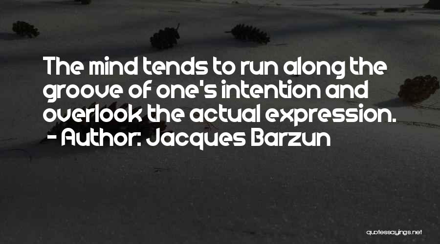 Jacques Barzun Quotes: The Mind Tends To Run Along The Groove Of One's Intention And Overlook The Actual Expression.