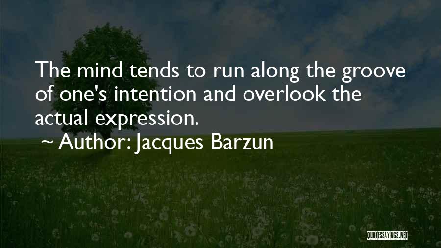 Jacques Barzun Quotes: The Mind Tends To Run Along The Groove Of One's Intention And Overlook The Actual Expression.