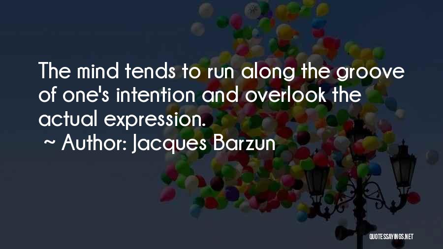 Jacques Barzun Quotes: The Mind Tends To Run Along The Groove Of One's Intention And Overlook The Actual Expression.
