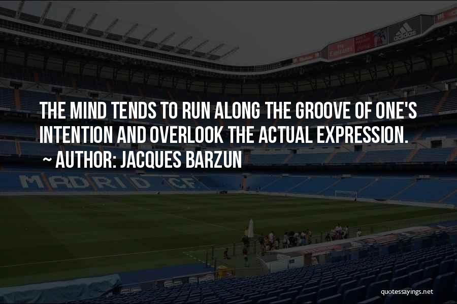Jacques Barzun Quotes: The Mind Tends To Run Along The Groove Of One's Intention And Overlook The Actual Expression.
