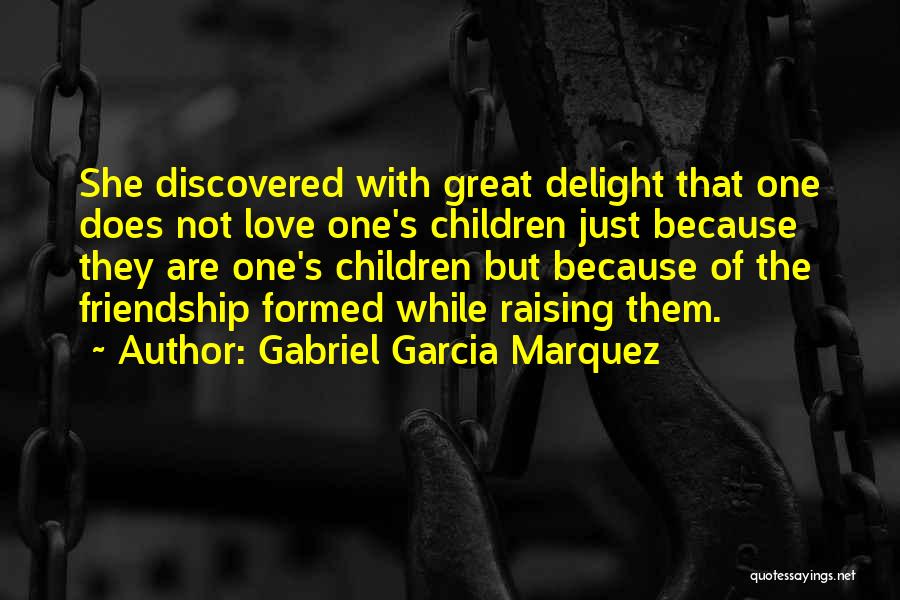 Gabriel Garcia Marquez Quotes: She Discovered With Great Delight That One Does Not Love One's Children Just Because They Are One's Children But Because