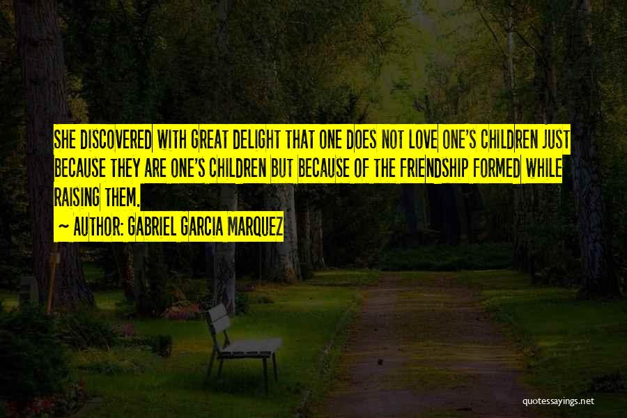 Gabriel Garcia Marquez Quotes: She Discovered With Great Delight That One Does Not Love One's Children Just Because They Are One's Children But Because