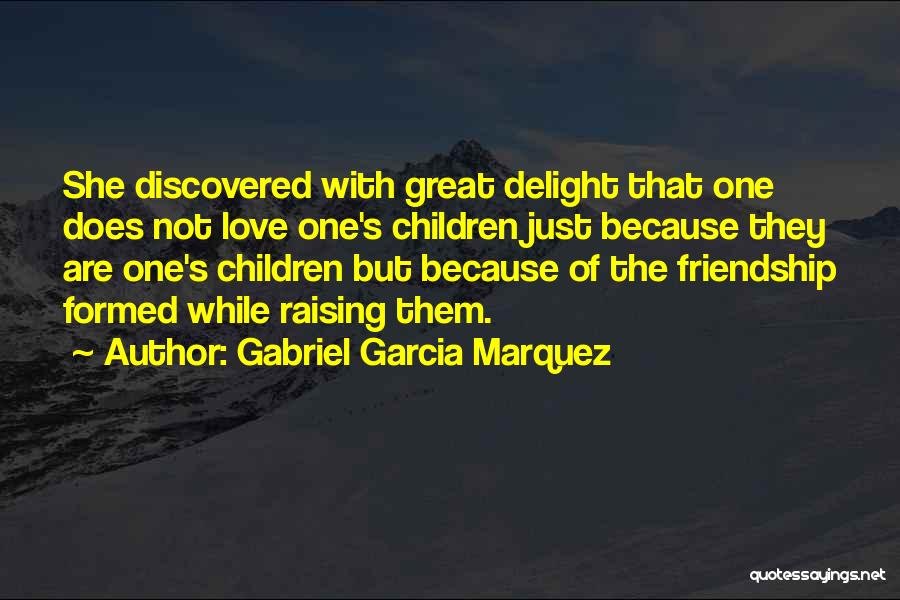 Gabriel Garcia Marquez Quotes: She Discovered With Great Delight That One Does Not Love One's Children Just Because They Are One's Children But Because