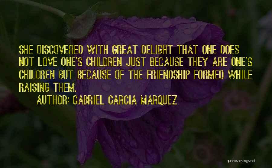 Gabriel Garcia Marquez Quotes: She Discovered With Great Delight That One Does Not Love One's Children Just Because They Are One's Children But Because