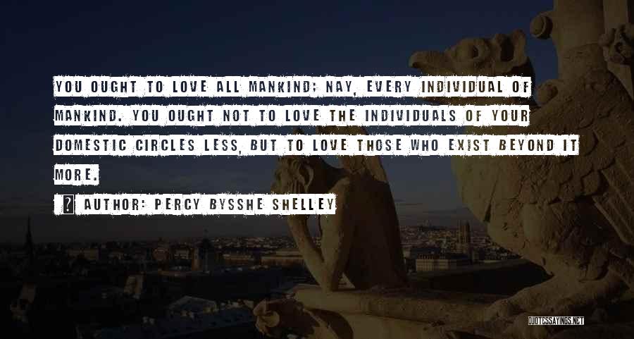 Percy Bysshe Shelley Quotes: You Ought To Love All Mankind; Nay, Every Individual Of Mankind. You Ought Not To Love The Individuals Of Your