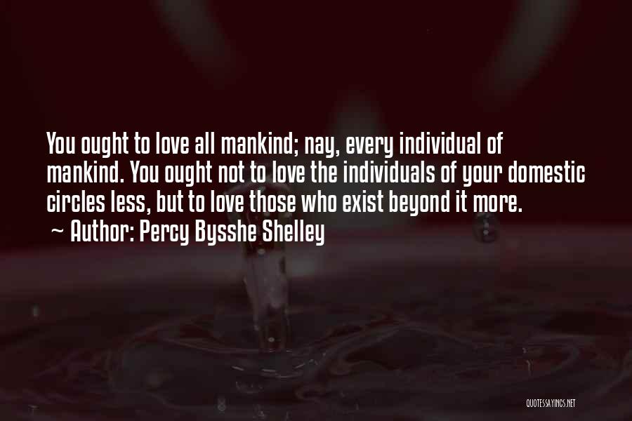 Percy Bysshe Shelley Quotes: You Ought To Love All Mankind; Nay, Every Individual Of Mankind. You Ought Not To Love The Individuals Of Your