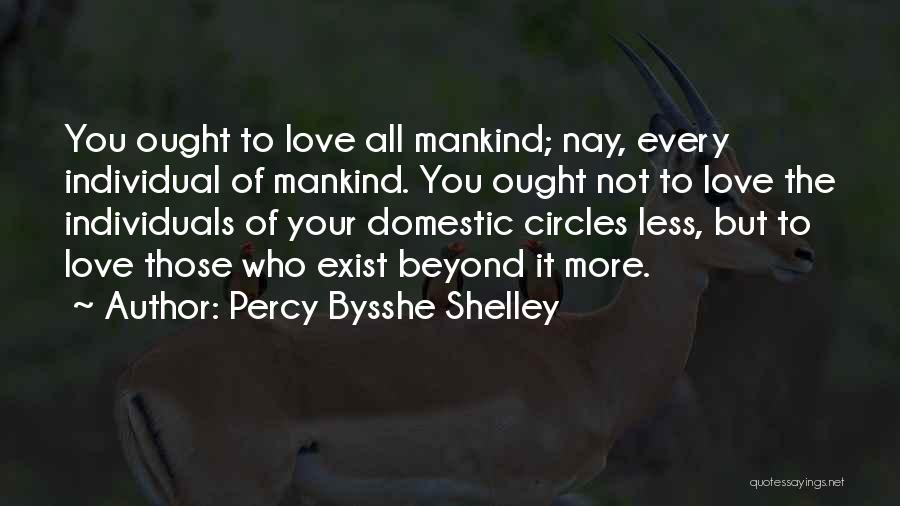 Percy Bysshe Shelley Quotes: You Ought To Love All Mankind; Nay, Every Individual Of Mankind. You Ought Not To Love The Individuals Of Your