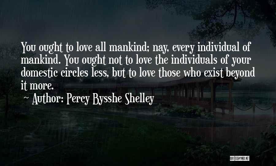 Percy Bysshe Shelley Quotes: You Ought To Love All Mankind; Nay, Every Individual Of Mankind. You Ought Not To Love The Individuals Of Your