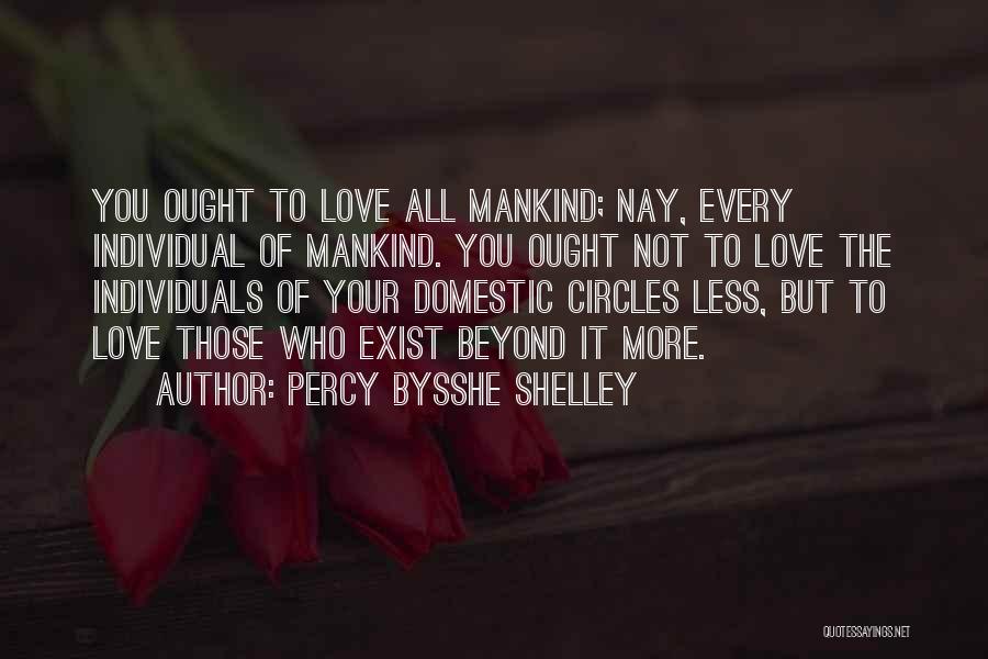 Percy Bysshe Shelley Quotes: You Ought To Love All Mankind; Nay, Every Individual Of Mankind. You Ought Not To Love The Individuals Of Your