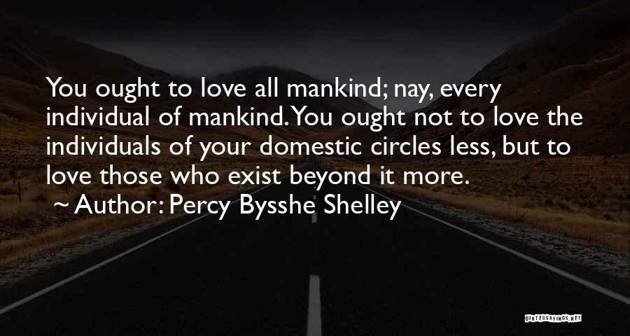 Percy Bysshe Shelley Quotes: You Ought To Love All Mankind; Nay, Every Individual Of Mankind. You Ought Not To Love The Individuals Of Your