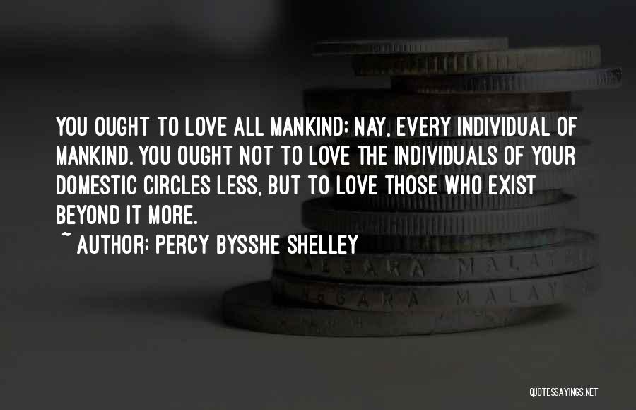 Percy Bysshe Shelley Quotes: You Ought To Love All Mankind; Nay, Every Individual Of Mankind. You Ought Not To Love The Individuals Of Your