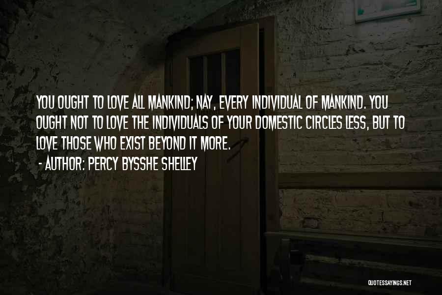 Percy Bysshe Shelley Quotes: You Ought To Love All Mankind; Nay, Every Individual Of Mankind. You Ought Not To Love The Individuals Of Your