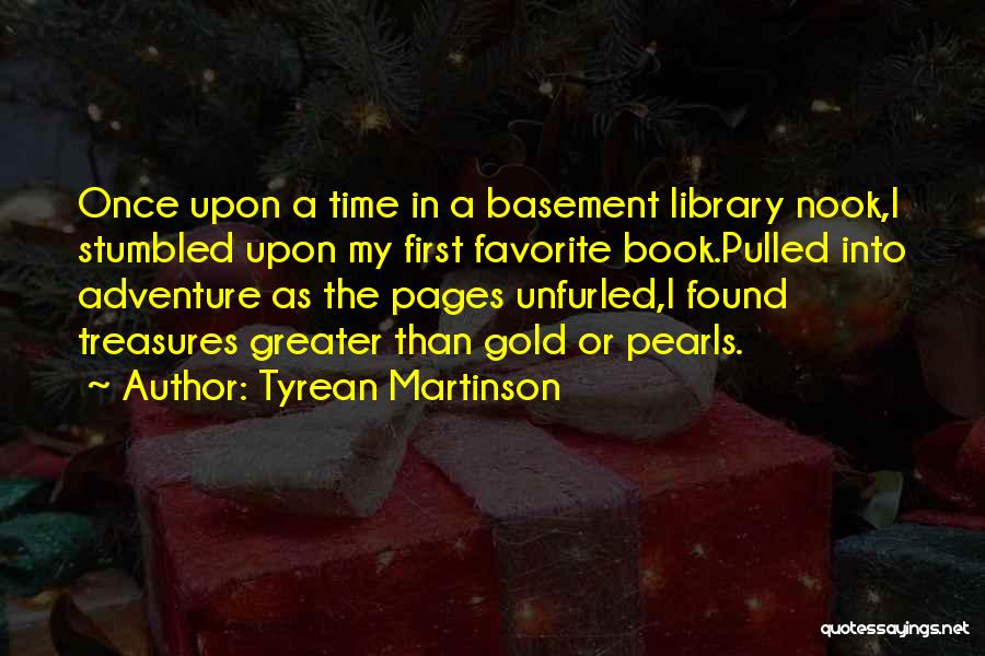 Tyrean Martinson Quotes: Once Upon A Time In A Basement Library Nook,i Stumbled Upon My First Favorite Book.pulled Into Adventure As The Pages