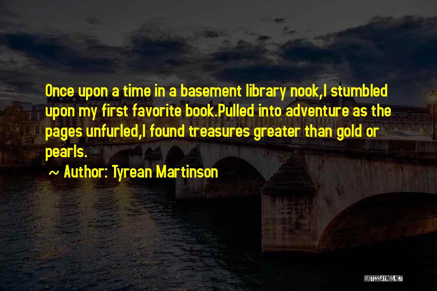 Tyrean Martinson Quotes: Once Upon A Time In A Basement Library Nook,i Stumbled Upon My First Favorite Book.pulled Into Adventure As The Pages
