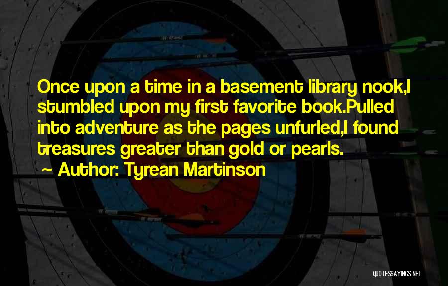 Tyrean Martinson Quotes: Once Upon A Time In A Basement Library Nook,i Stumbled Upon My First Favorite Book.pulled Into Adventure As The Pages