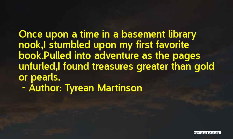 Tyrean Martinson Quotes: Once Upon A Time In A Basement Library Nook,i Stumbled Upon My First Favorite Book.pulled Into Adventure As The Pages
