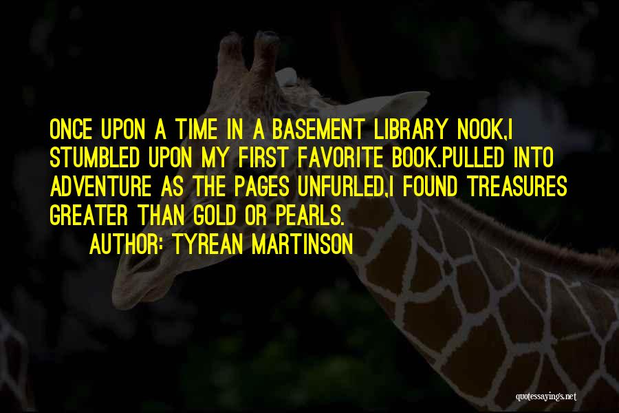 Tyrean Martinson Quotes: Once Upon A Time In A Basement Library Nook,i Stumbled Upon My First Favorite Book.pulled Into Adventure As The Pages
