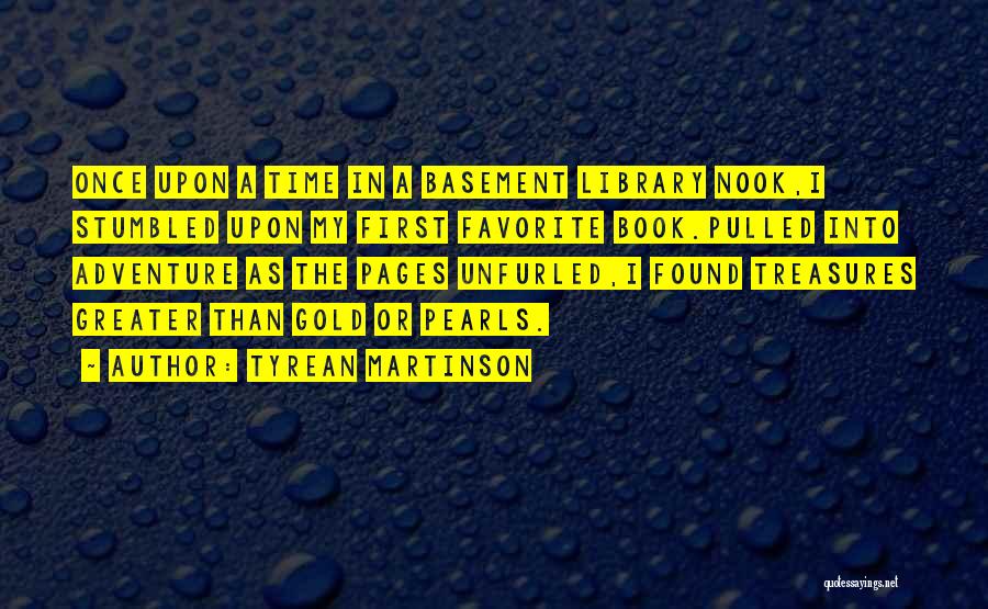 Tyrean Martinson Quotes: Once Upon A Time In A Basement Library Nook,i Stumbled Upon My First Favorite Book.pulled Into Adventure As The Pages