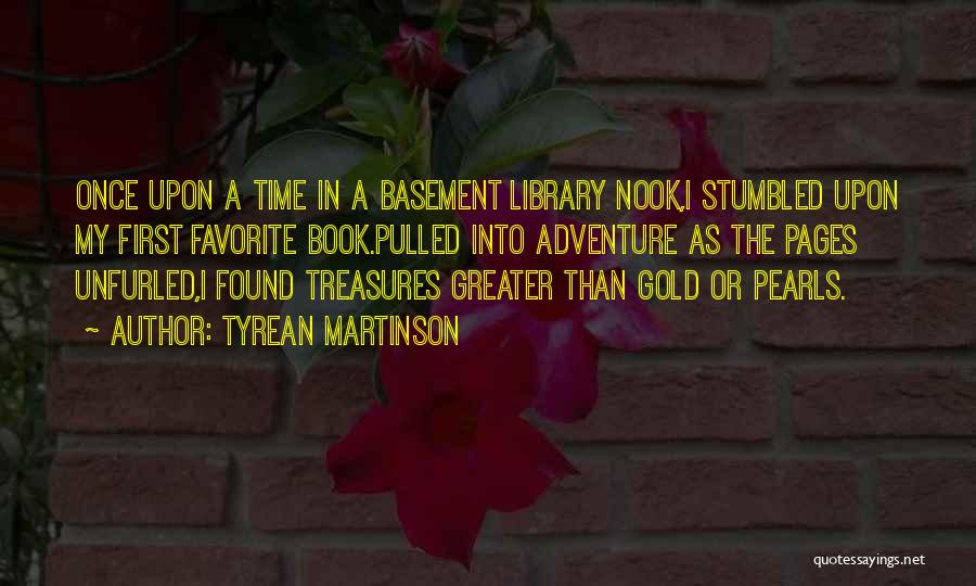 Tyrean Martinson Quotes: Once Upon A Time In A Basement Library Nook,i Stumbled Upon My First Favorite Book.pulled Into Adventure As The Pages