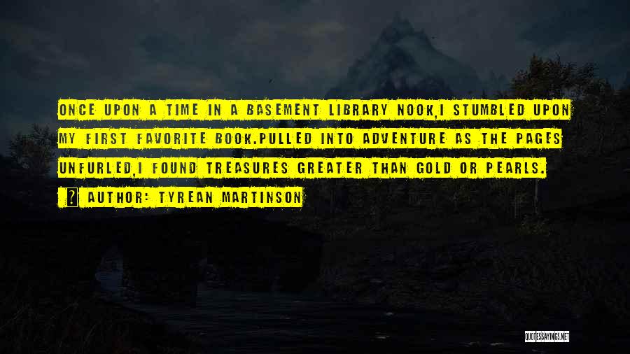 Tyrean Martinson Quotes: Once Upon A Time In A Basement Library Nook,i Stumbled Upon My First Favorite Book.pulled Into Adventure As The Pages