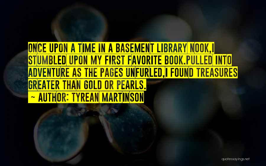 Tyrean Martinson Quotes: Once Upon A Time In A Basement Library Nook,i Stumbled Upon My First Favorite Book.pulled Into Adventure As The Pages