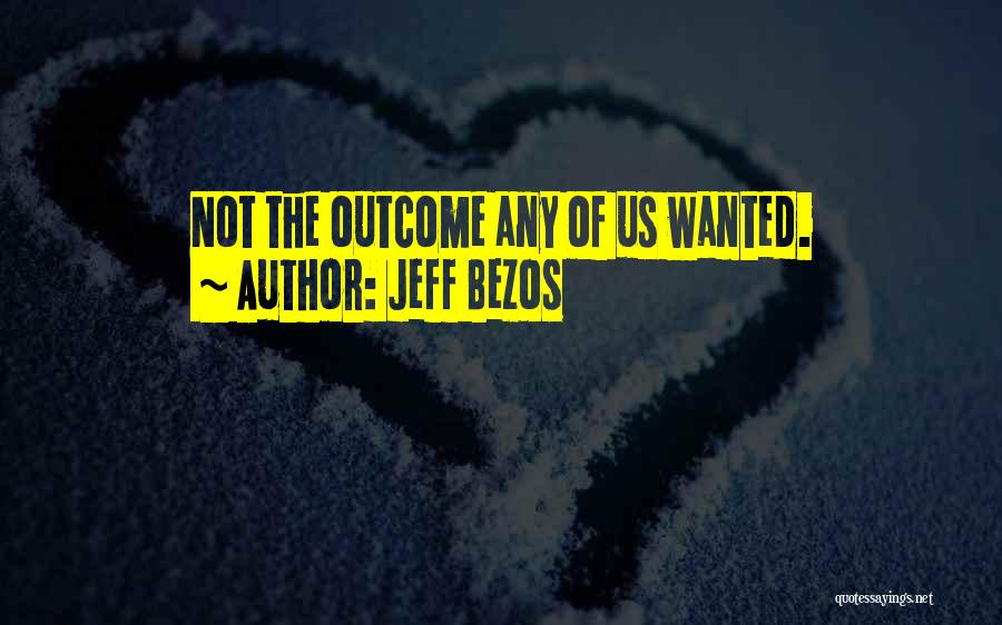 Jeff Bezos Quotes: Not The Outcome Any Of Us Wanted.
