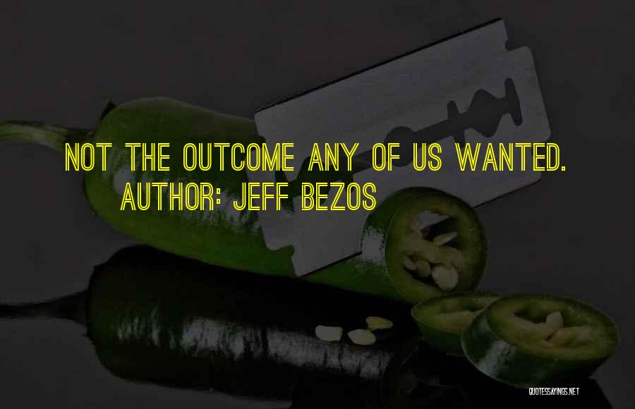 Jeff Bezos Quotes: Not The Outcome Any Of Us Wanted.