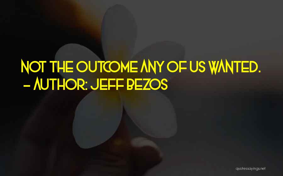Jeff Bezos Quotes: Not The Outcome Any Of Us Wanted.
