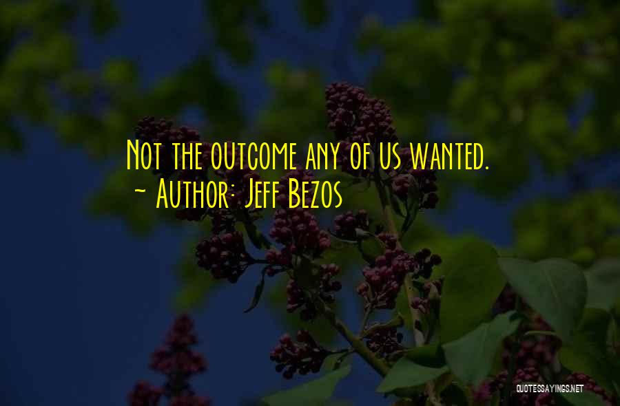 Jeff Bezos Quotes: Not The Outcome Any Of Us Wanted.
