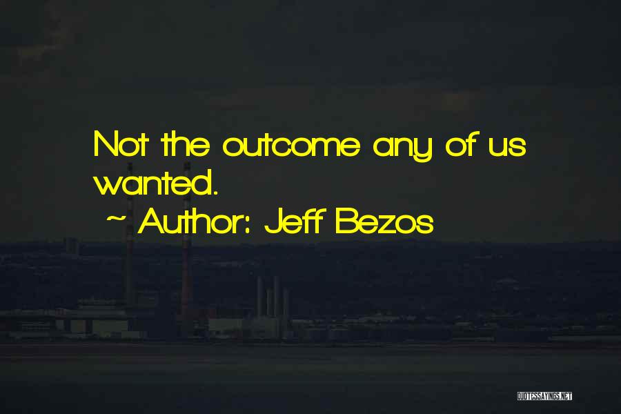 Jeff Bezos Quotes: Not The Outcome Any Of Us Wanted.