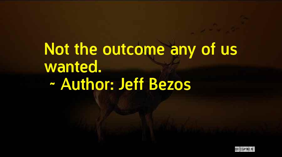 Jeff Bezos Quotes: Not The Outcome Any Of Us Wanted.