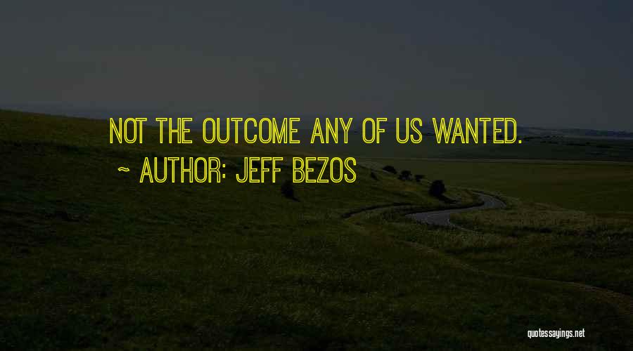 Jeff Bezos Quotes: Not The Outcome Any Of Us Wanted.