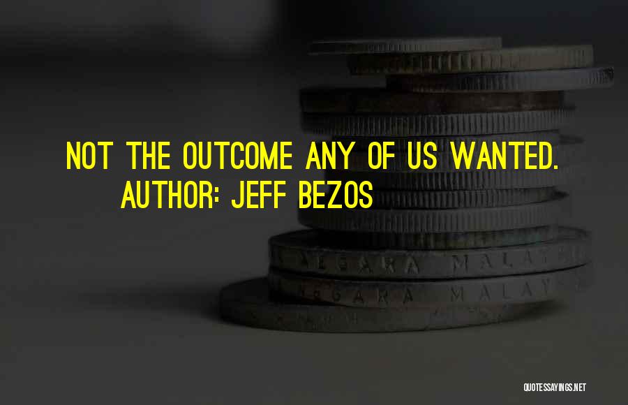 Jeff Bezos Quotes: Not The Outcome Any Of Us Wanted.