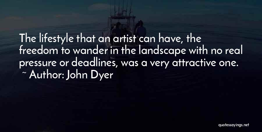 John Dyer Quotes: The Lifestyle That An Artist Can Have, The Freedom To Wander In The Landscape With No Real Pressure Or Deadlines,