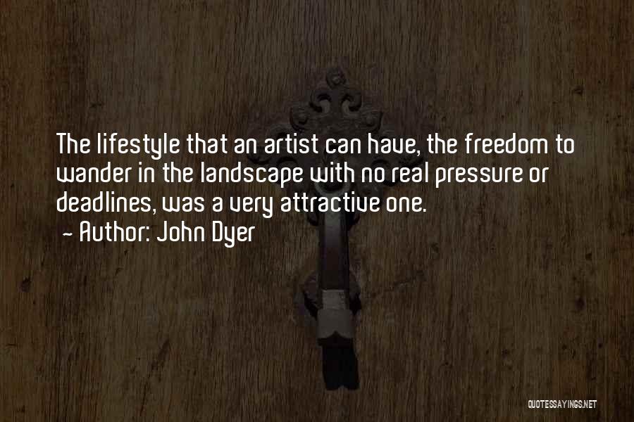 John Dyer Quotes: The Lifestyle That An Artist Can Have, The Freedom To Wander In The Landscape With No Real Pressure Or Deadlines,