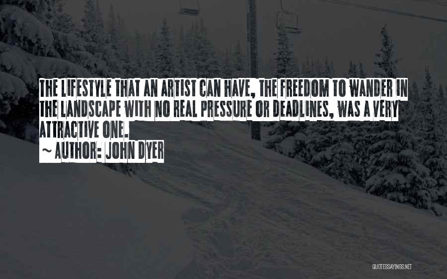 John Dyer Quotes: The Lifestyle That An Artist Can Have, The Freedom To Wander In The Landscape With No Real Pressure Or Deadlines,