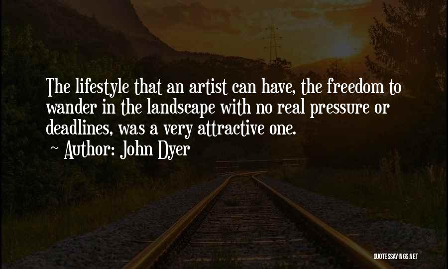 John Dyer Quotes: The Lifestyle That An Artist Can Have, The Freedom To Wander In The Landscape With No Real Pressure Or Deadlines,