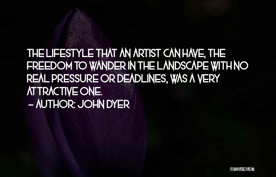 John Dyer Quotes: The Lifestyle That An Artist Can Have, The Freedom To Wander In The Landscape With No Real Pressure Or Deadlines,