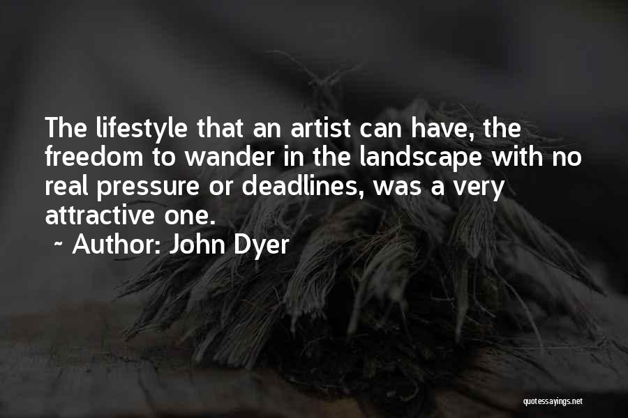 John Dyer Quotes: The Lifestyle That An Artist Can Have, The Freedom To Wander In The Landscape With No Real Pressure Or Deadlines,