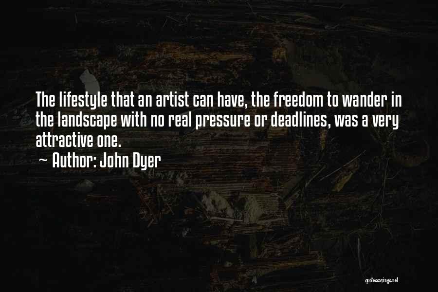 John Dyer Quotes: The Lifestyle That An Artist Can Have, The Freedom To Wander In The Landscape With No Real Pressure Or Deadlines,